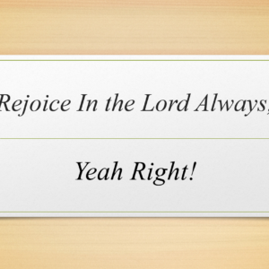 Rejoice in the Lord Always – Yeah Right!
