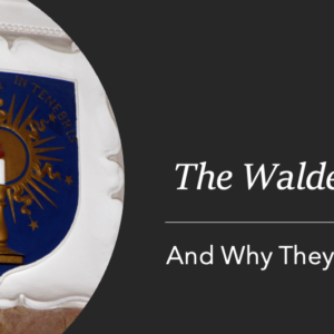 The Waldenses and Why They Matter