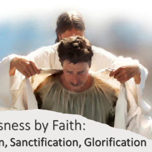 Righteousness by Faith: Justification, Sanctification, Glorification